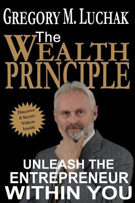 The Wealth Principle: Unleash The Entrepreneur Within You by Luchak, Gregory M.