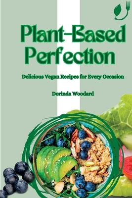 Plant-Based Perfection: Delicious Vegan Recipes for Every Occasion by Woodard, Dorinda