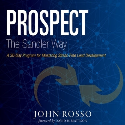 Prospect the Sandler Way: A 30-Day Program for Mastering Stress-Free Lead Development by Rosso, John