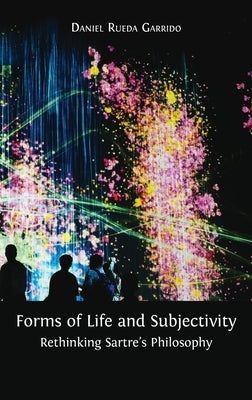 Forms of Life and Subjectivity: Rethinking Sartre's Philosophy by Rueda Garrido, Daniel