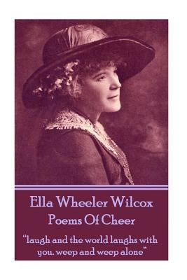 Ella Wheeler Wilcox's Poems Of Cheer: "laugh and the world laughs with you. weep and weep alone" by Wilcox, Ella Wheeler