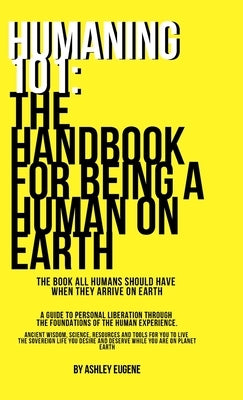 Humaning 101: The Handbook For Being A Human On Earth: The book all humans should have when they arrive on earth by Eugene, Ashley