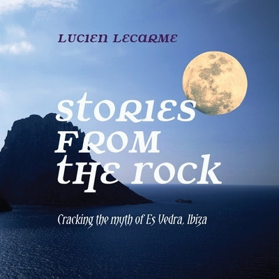Stories from the Rock: Cracking the myth of Es Vedra, Ibiza by Lecarme, Lucien