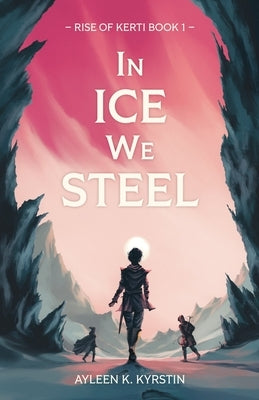 In Ice We Steel: Rebellions aren't born. They are forged. by Kyrstin, Ayleen K.