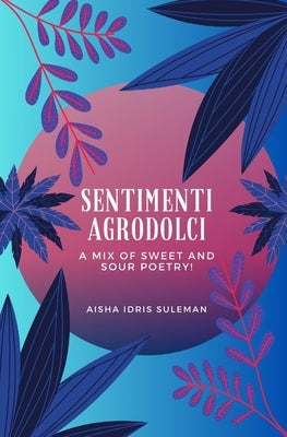 Sentimenti Agrodolci - A Mix Of Sweet And Sour Poetry by Suleman, Aisha Idris