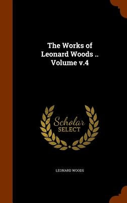 The Works of Leonard Woods .. Volume v.4 by Woods, Leonard