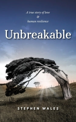 Unbreakable: A true story of love & human resilience by Wales, Stephen