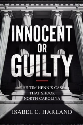 Innocent Or Guilty: The Tim Hennis Case That Shook North Carolina by Harland, Isabel C.