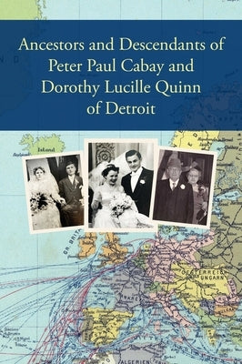 Ancestors and Descendants of Peter Paul Cabay and Dorothy Lucille Quinn of Detroit by Cook, Christopher D.