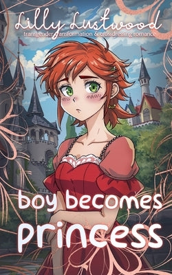 Boy Becomes Princess: Transgender Transformation and Crossdressing Romance by Lustwood, Lilly