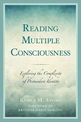Reading Multiple Consciousness: Exploring the Complexity of Postmodern Identity by Avono, Komla M.