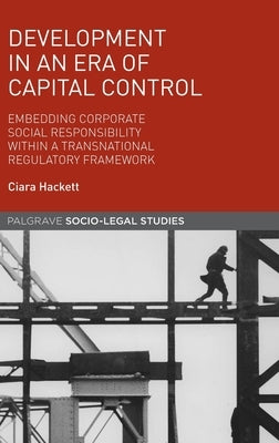Development in an Era of Capital Control: Embedding Corporate Social Responsibility Within a Transnational Regulatory Framework by Hackett, Ciara