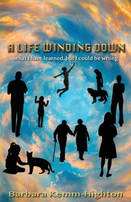 A Life Winding Down: What I Have Learned, But I Could Be Wrong by Barbara, Highton