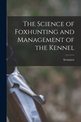 The Science of Foxhunting and Management of the Kennel by Scrutator