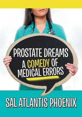 Prostate Dreams A Comedy of Medical Errors by Phoenix, Sal Atlantis