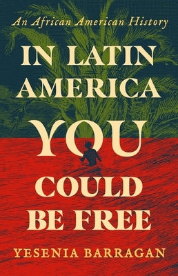 In Latin America You Could Be Free: An African American History by Barragan, Yesenia