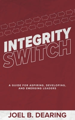 Integrity Switch: A Guide for Aspiring, Developing, and Emerging Leaders by Dearing, Joel B.