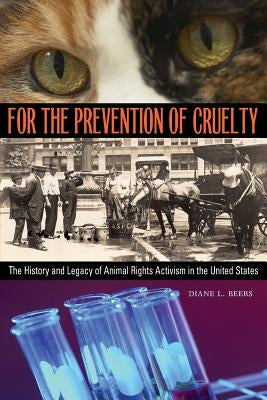For the Prevention of Cruelty: The History and Legacy of Animal Rights Activism in the United States by Beers, Diane L.