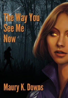 The Way You See Me Now by Downs, Maury K.