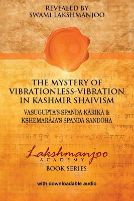 The Mystery of Vibrationless Vibration in Kashmir Shaivism: Vasugupta's Spanda Karika & Kshemaraja's Spanda Sandoha by Hughes, John