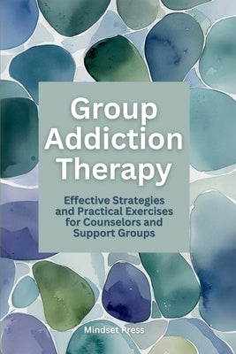 Group Addiction Therapy: Effective Strategies and Practical Exercises for Counselors and Support Groups by Mindset Press