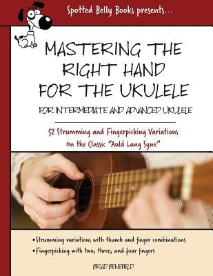 Mastering the Right Hand for the Ukulele: 52 Right Hand Strumming and Picking Variations on the Holiday Classic Auld Lang Syne by Benefield, Brad