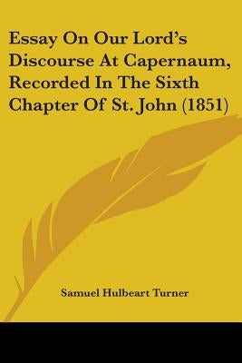 Essay On Our Lord's Discourse At Capernaum, Recorded In The Sixth Chapter Of St. John (1851) by Turner, Samuel Hulbeart