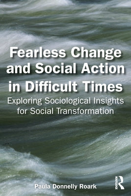 Fearless Change and Social Action in Difficult Times: Exploring Sociological Insights for Social Transformation by Donnelly Roark, Paula