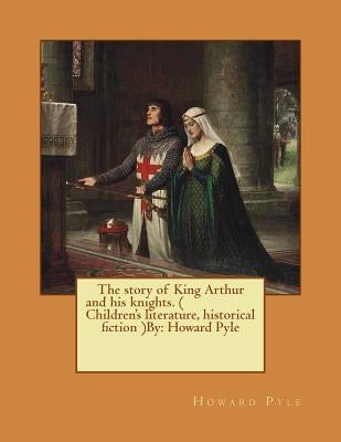 The story of King Arthur and his knights. ( Children's literature, historical fiction ) NOVEL By: Howard Pyle by Pyle, Howard