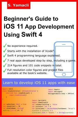 Beginner's Guide to iOS 11 App Development Using Swift 4: Xcode, Swift and App Design Fundamentals by Yamacli, Serhan