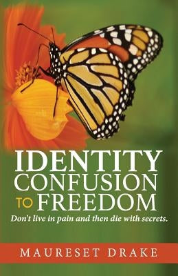 Identity Confusion to Freedom: Don't live In pain and then die with secrets. by Drake, Maureset