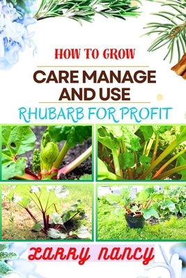 How to Grow Care Manage and Use Rhubarb for Profit: Guide To Cultivating, Nurturing, And Capitalizing On Rhubarb - Bridging Gardening, Agriculture, An by Nancy, Larry