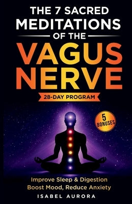 The 7 Sacred Meditations of the Vagus Nerve: Activate Your Body's Hidden Healing System and Restore Sleep, Boost Mood, and Reclaim Your Energy in Just by Aurora, Isabel
