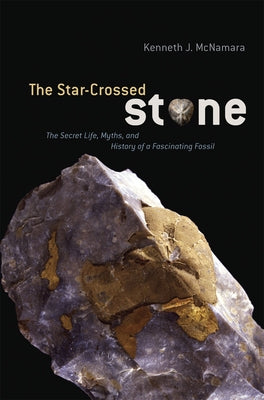 The Star-Crossed Stone: The Secret Life, Myths, and History of a Fascinating Fossil by McNamara, Ken
