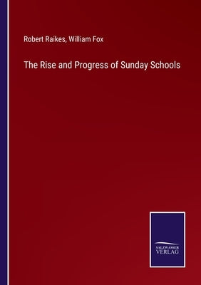 The Rise and Progress of Sunday Schools by Raikes, Robert