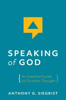 Speaking of God: An Essential Guide to Christian Thought by Siegrist, Anthony G.