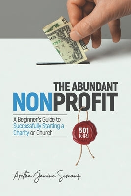 The Abundant Nonprofit 501(c)(3): A Beginner's Guide to Successfully Starting a Charity or Church by Simons, Aretha Janine