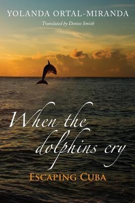 When the dolphins cry: Escaping Cuba by Smith, Denise
