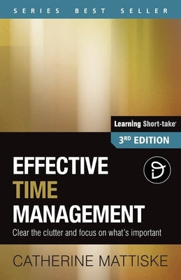 Effective Time Management: Clear the clutter and focus on what's important by Mattiske, Catherine