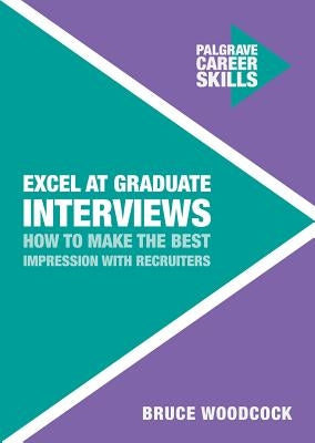 Excel at Graduate Interviews: How to Make the Best Impression with Recruiters by Woodcock, Bruce