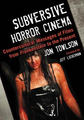 Subversive Horror Cinema: Countercultural Messages of Films from Frankenstein to the Present by Towlson, Jon