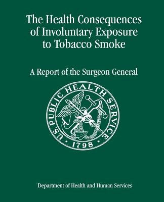 The Health Consequences of Involuntary Exposure to Tobacco Smoke: A Report of the Surgeon General by And Prevention, Centers for Disease Cont