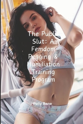 The Public Slut: A Femdom Pegging & Humiliation Training Program: Forced Exhibitionism, Chastity Control & Public Use by Bane, Polly