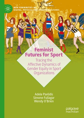 Feminist Futures for Sport: Tracing the Affective Dynamics of Gender Equity in Sport Organizations by Pavlidis, Adele