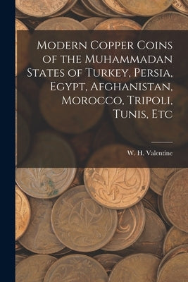 Modern Copper Coins of the Muhammadan States of Turkey, Persia, Egypt, Afghanistan, Morocco, Tripoli, Tunis, Etc by Valentine, W. H.