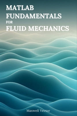 MATLAB Fundamentals for Fluid Mechanics by Vector, Maxwell