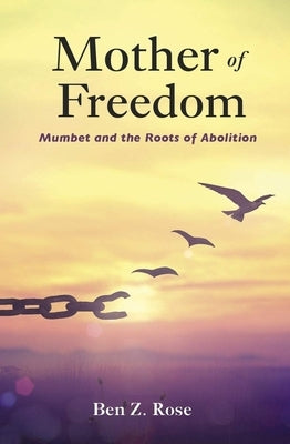 Mother of Freedom: Mumbet and the Roots of Abolition by Rose, Ben Z.