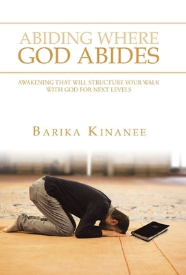 Abiding Where God Abides: Awakening That Will Structure Your Walk with God for Next Levels by Kinanee, Barika