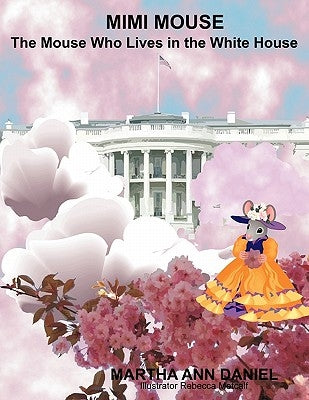 Mimi Mouse: The Mouse Who Lives In The White House by Daniel, Martha Ann