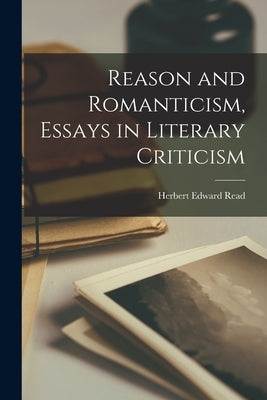 Reason and Romanticism, Essays in Literary Criticism by Read, Herbert Edward